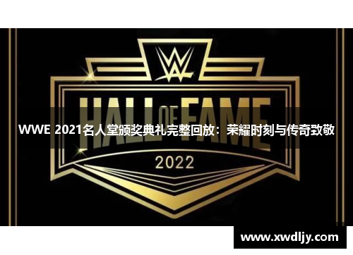 WWE 2021名人堂颁奖典礼完整回放：荣耀时刻与传奇致敬